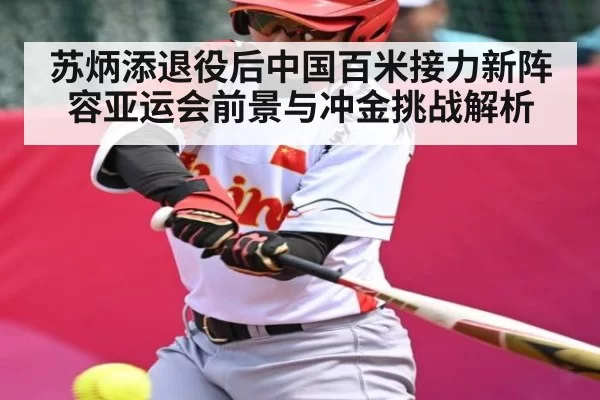 苏炳添退役后中国百米接力新阵容亚运会前景与冲金挑战解析